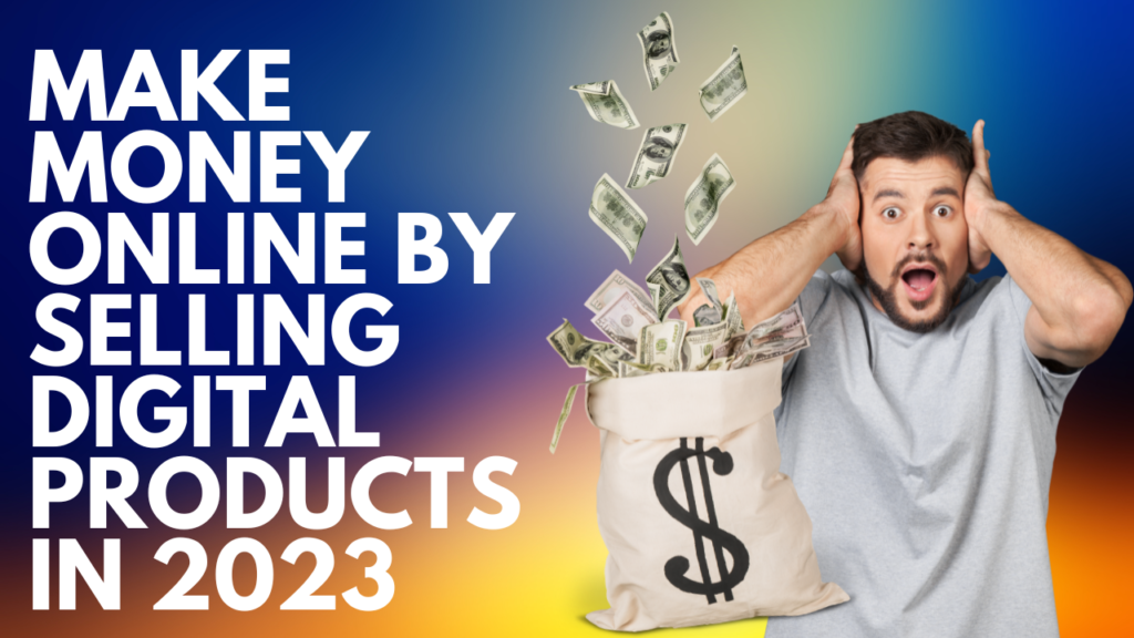 Make Money Online by Selling Digital Products in 2023
